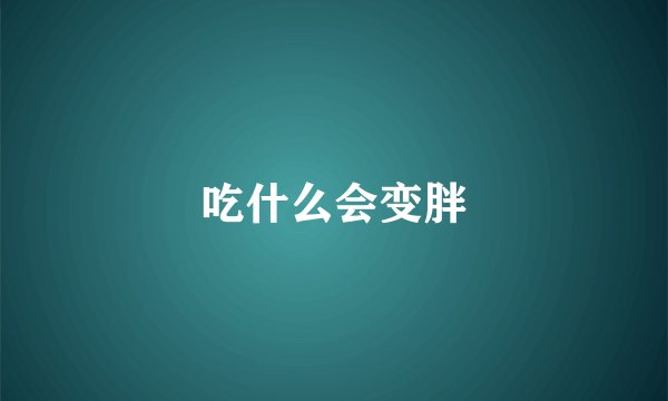 吃什么会变胖