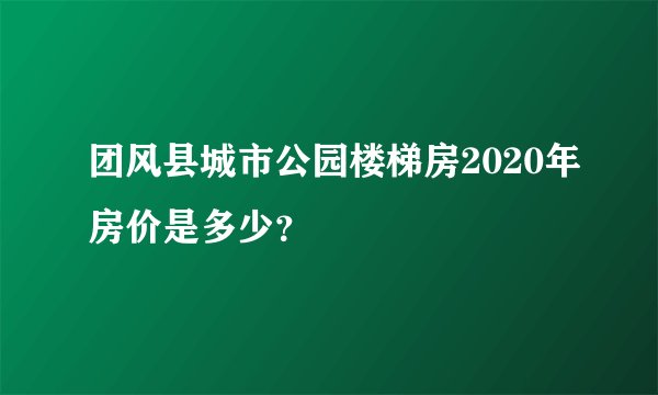 团风县城市公园楼梯房2020年房价是多少？