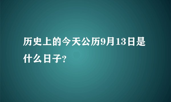 历史上的今天公历9月13日是什么日子?