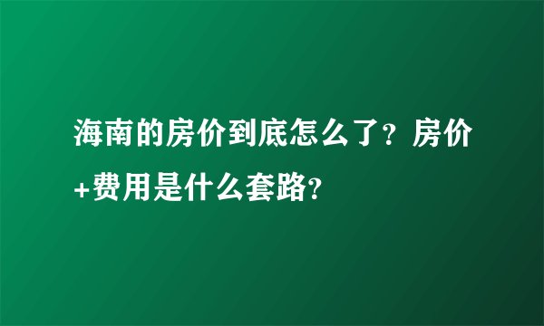 海南的房价到底怎么了？房价+费用是什么套路？