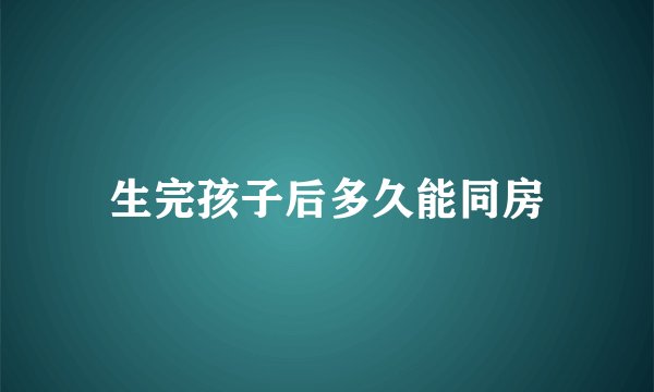 生完孩子后多久能同房
