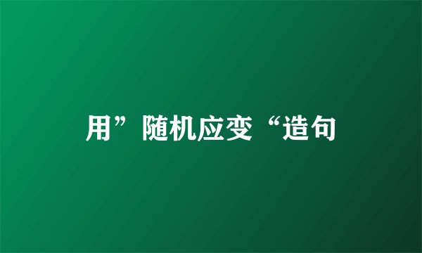 用”随机应变“造句