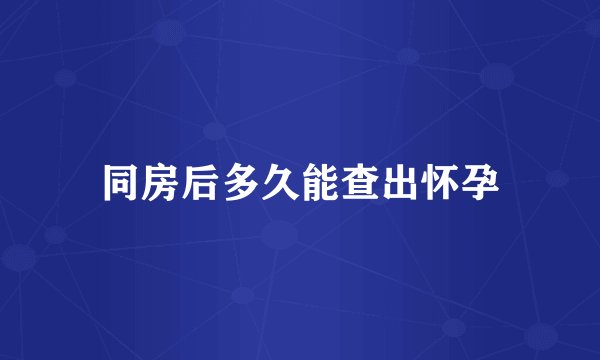 同房后多久能查出怀孕