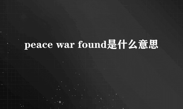 peace war found是什么意思