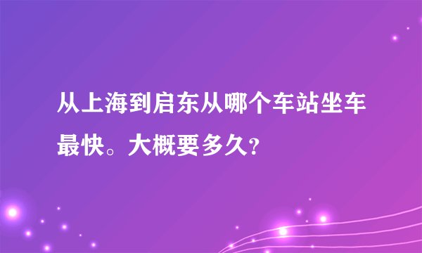 从上海到启东从哪个车站坐车最快。大概要多久？