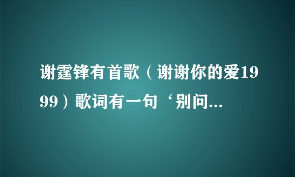 谢霆锋有首歌（谢谢你的爱1999）歌词有一句‘别问最爱我的人，伤我有多深。’这句歌词没看懂，最爱我