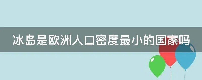 冰岛是欧洲人口密度最小的国家吗