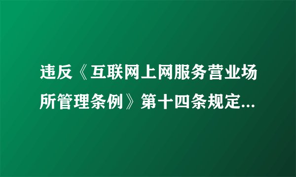 违反《互联网上网服务营业场所管理条例》第十四条规定怎么处罚？