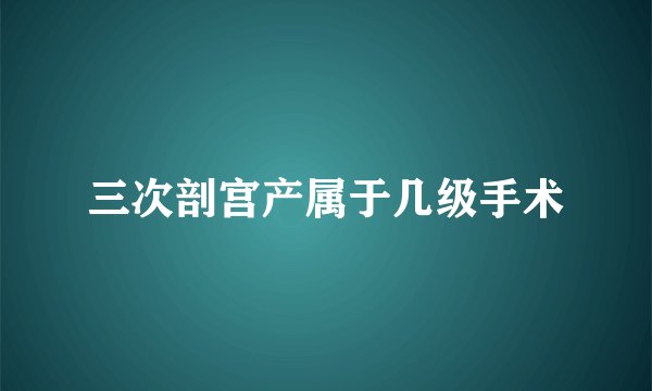 三次剖宫产属于几级手术