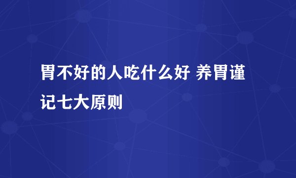 胃不好的人吃什么好 养胃谨记七大原则