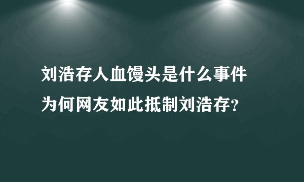 刘浩存人血馒头是什么事件 为何网友如此抵制刘浩存？