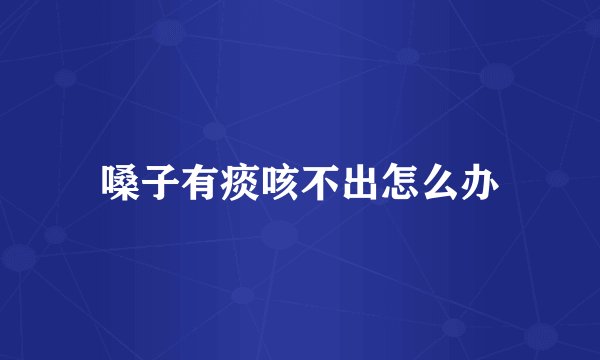 嗓子有痰咳不出怎么办