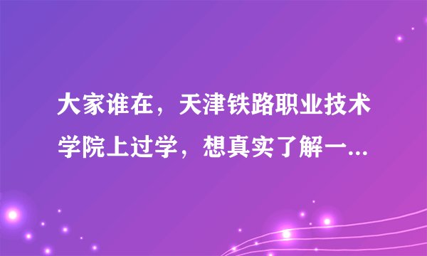 大家谁在，天津铁路职业技术学院上过学，想真实了解一下，大家感觉这个大学咋样