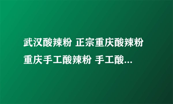 武汉酸辣粉 正宗重庆酸辣粉 重庆手工酸辣粉 手工酸辣粉是不是都是粗的啊？