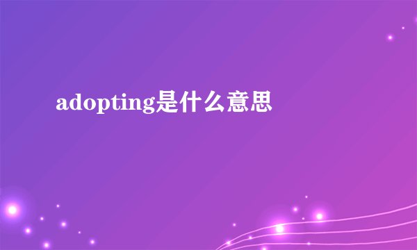 adopting是什么意思