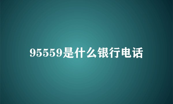 95559是什么银行电话