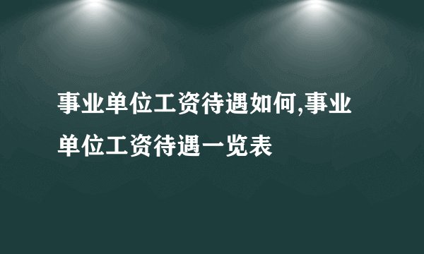 事业单位工资待遇如何,事业单位工资待遇一览表