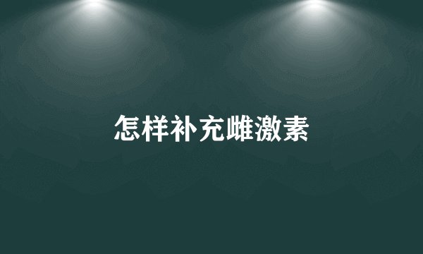 怎样补充雌激素