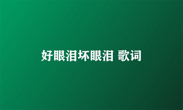 好眼泪坏眼泪 歌词