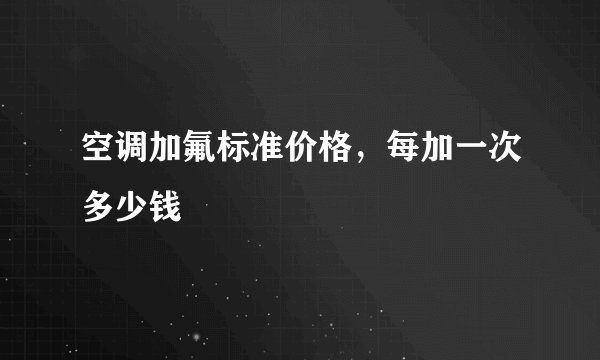 空调加氟标准价格，每加一次多少钱