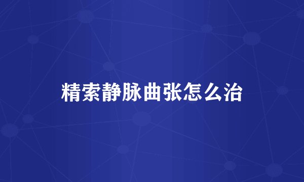 精索静脉曲张怎么治