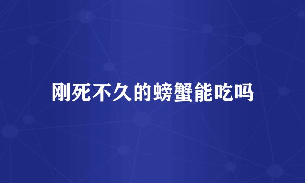 刚死不久的螃蟹能吃吗