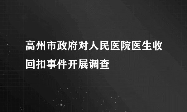 高州市政府对人民医院医生收回扣事件开展调查