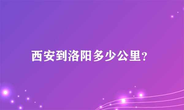 西安到洛阳多少公里？