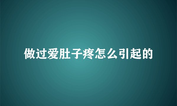 做过爱肚子疼怎么引起的