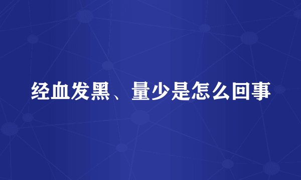 经血发黑、量少是怎么回事