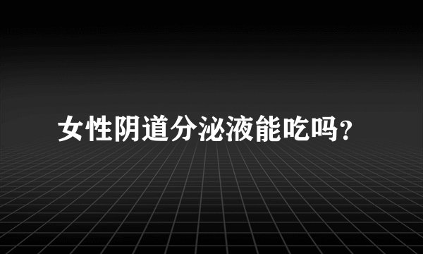 女性阴道分泌液能吃吗？