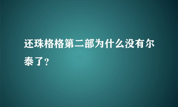 还珠格格第二部为什么没有尔泰了？