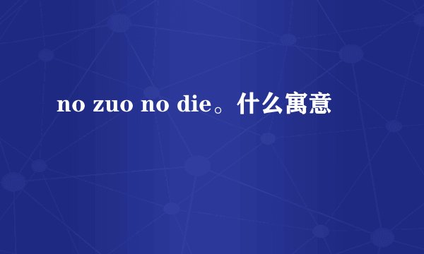 no zuo no die。什么寓意