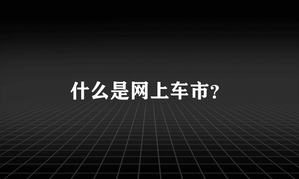 什么是网上车市？
