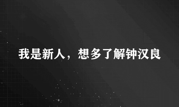 我是新人，想多了解钟汉良