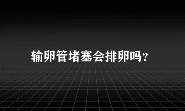 输卵管堵塞会排卵吗？