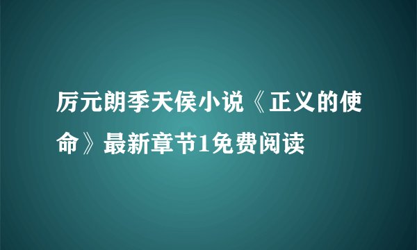 厉元朗季天侯小说《正义的使命》最新章节1免费阅读