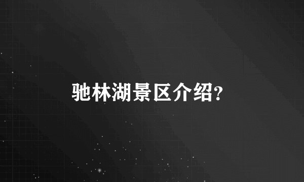 驰林湖景区介绍？
