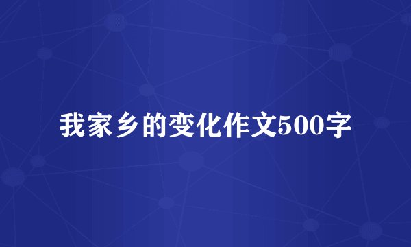 我家乡的变化作文500字