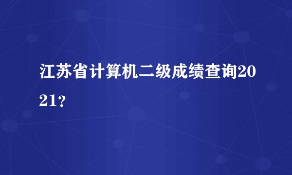 江苏省计算机二级成绩查询2021？