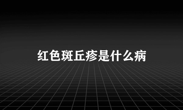 红色斑丘疹是什么病