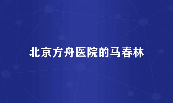 北京方舟医院的马春林