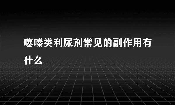 噻嗪类利尿剂常见的副作用有什么
