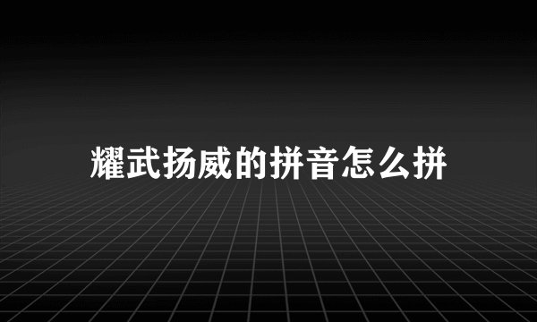耀武扬威的拼音怎么拼