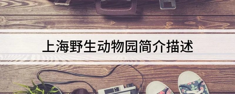 上海野生动物园简介描述