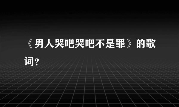 《男人哭吧哭吧不是罪》的歌词？