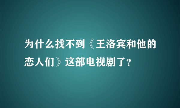 为什么找不到《王洛宾和他的恋人们》这部电视剧了？