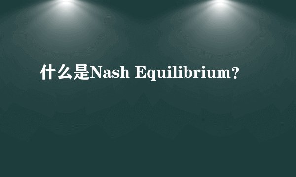 什么是Nash Equilibrium？