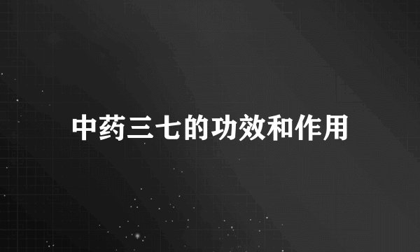中药三七的功效和作用