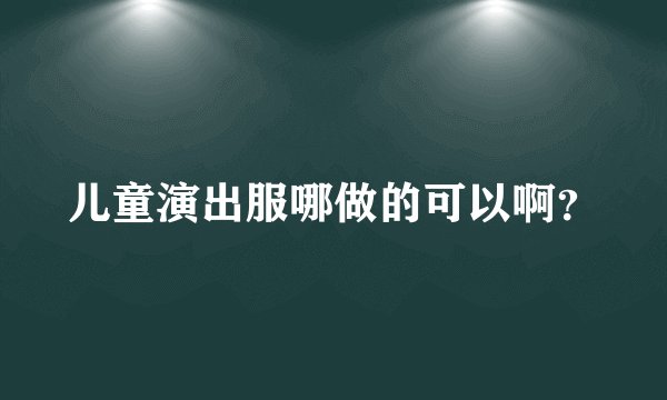 儿童演出服哪做的可以啊？